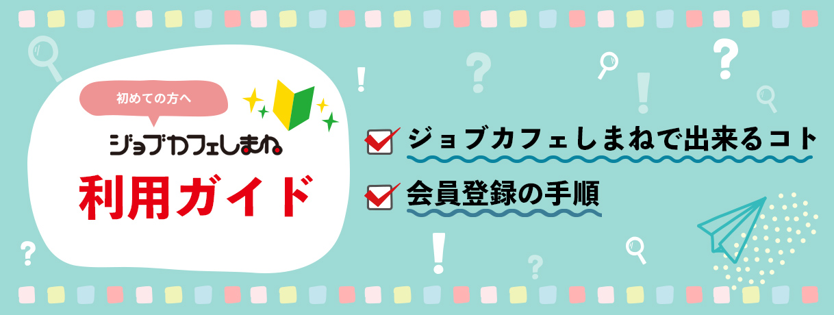 初めての方へ　ジョブカフェしまね利用ガイド　ジョブカフェしまねで出来るコト、会員登録の手順