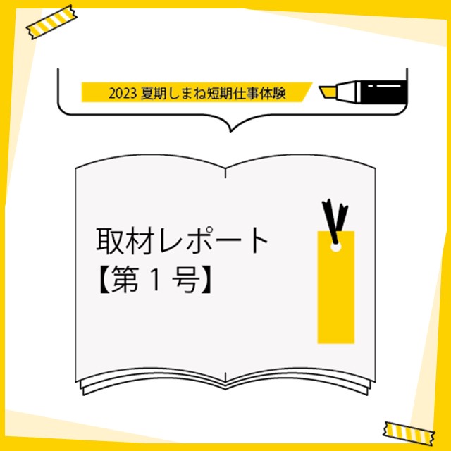 「2023夏期しまね短期仕事体験」取材レポート第1号