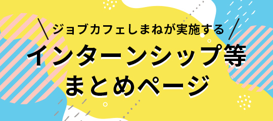 ジョブカフェしまねが実施するインターンシップまとめページ